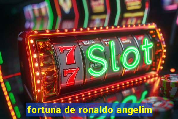 fortuna de ronaldo angelim